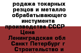 родажа токарных резцов и металло-обрабатывающего инстумента, производства СССР,  › Цена ­ 20 000 - Ленинградская обл., Санкт-Петербург г. Строительство и ремонт » Инструменты   